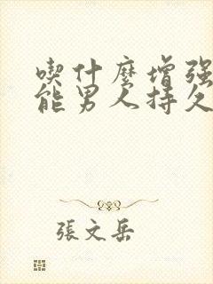 吃什么增强性功能男人持久性