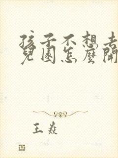 孩子不想去上幼儿园怎么开导