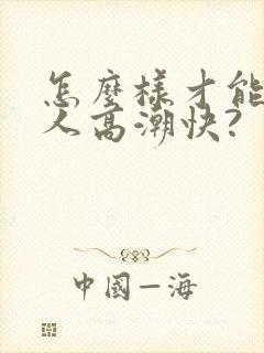 怎么样才能让女人高潮快?