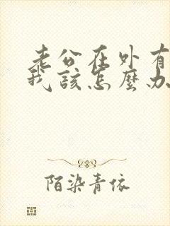 老公在外有小三我该怎么办