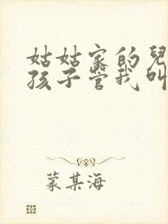 姑姑家的儿子的孩子管我叫什么