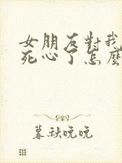 女朋友对我失望死心了怎么挽回