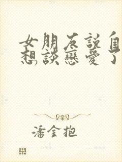 女朋友说自己不想谈恋爱了怎么回复