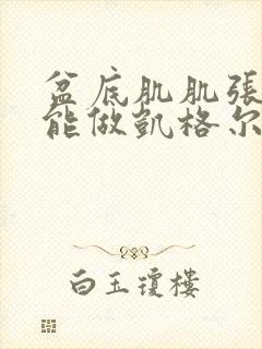 盆底肌肌张力高能做凯格尔运动么