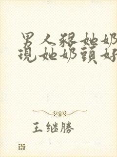 男人啃她奶头发现她奶头好大