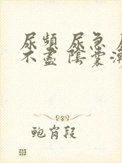 尿频 尿急 尿不尽 阴囊潮湿