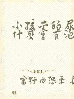 小孩子的尿里为什么会有泡泡