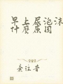 早上尿泡沫多是什么原因