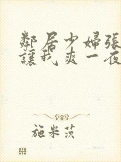 邻居少妇张开腿让我爽一夜