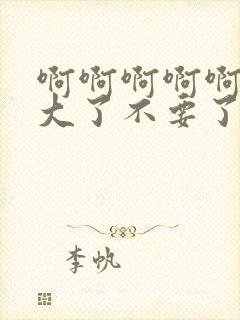 啊啊啊啊啊啊太大了不要了