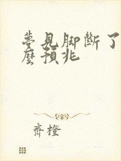 梦见脚断了有什么预兆