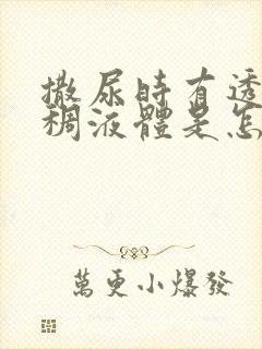 撒尿时有透明粘稠液体是怎么回事