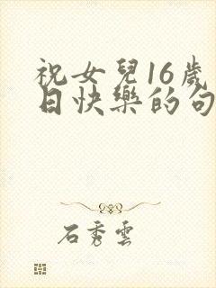 祝女儿16岁生日快乐的句子