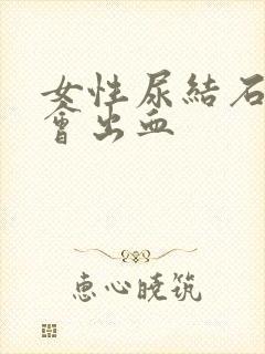 女性尿结石会不会出血