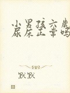 小男孩六岁了还尿床正常吗