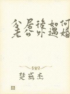 分居后如何挽回老公外遇婚姻