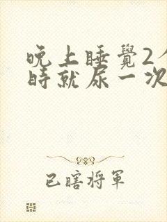 晚上睡觉2个小时就尿一次正常吗