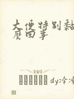 大便特别黏腻怎么回事