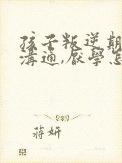 孩子叛逆期不好沟通,厌学怎么办