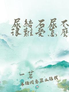 尿结石尿不出来很难受怎么办