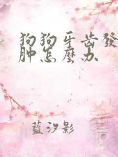 狗狗牙齿发炎脸肿怎么办