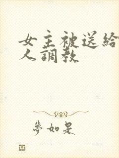 女主被送给很多人调教