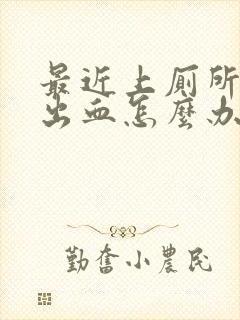 最近上厕所肛门出血怎么办