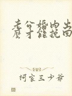 老公婚内出轨怎么才能挽回老公的心