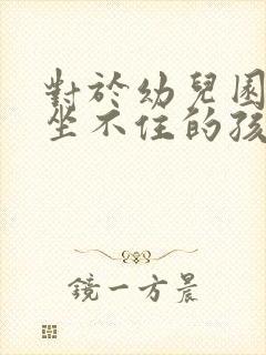 对于幼儿园总是坐不住的孩子怎么办