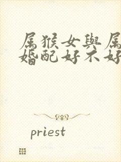 属猴女与属羊男婚配好不好