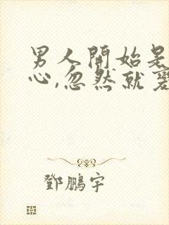 男人开始是很贴心,忽然就变得很冷淡