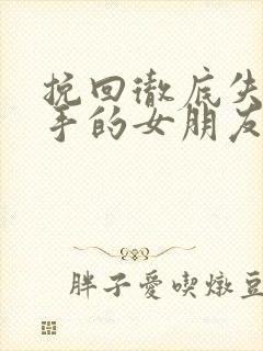 挽回彻底失望分手的女朋友一段话