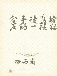 分手后写给女朋友的一段话