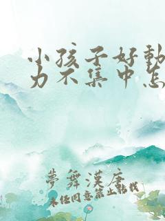 小孩子好动注意力不集中怎么解决