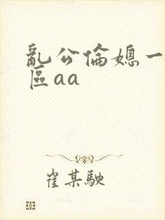 乱公伦媳一二三区aa