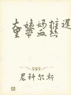 大姨妈推迟白带里带血丝