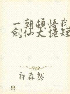 一朝顿悟我成了剑仙大佬短剧全集完整版