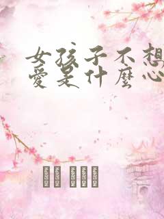 女孩子不想谈恋爱是什么心态