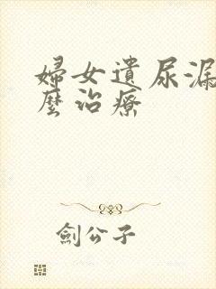 妇女遗尿漏尿怎么治疗