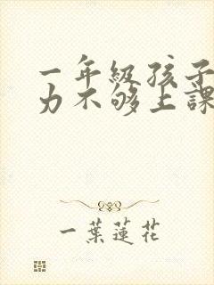 一年级孩子专注力不够上课走神