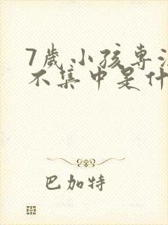 7岁小孩专注力不集中是什么原因