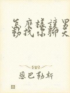 怎么样让男生主动找你聊天