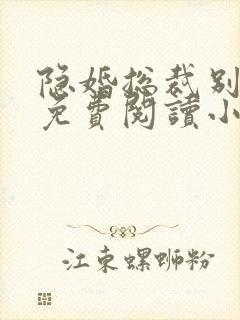 隐婚总裁别太坏免费阅读小说