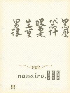 男生眼袋黑眼圈很重是什么原因