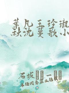 叶凡玉玲珑凌烟秋沈蔓歌小说笔趣阁