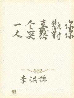 一个喜欢你的男人突然对你冷淡了