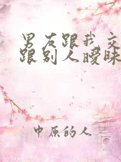 男友跟我交往还跟别人暧昧