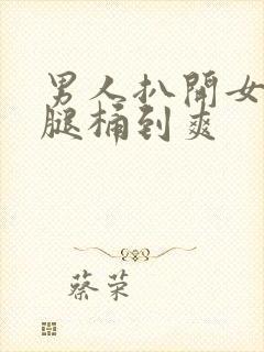 男人扒开女人的腿桶到爽