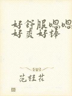 好舒服嗯嗯啊啊好爽好棒