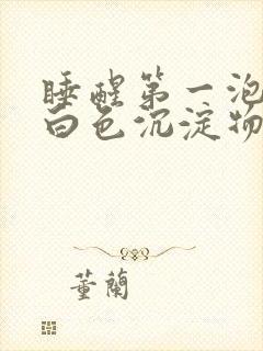 睡醒第一泡尿有白色沉淀物